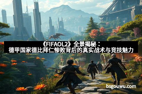 《FIFAOL2》全景揭秘：德甲国家德比拜仁惨败背后的真实战术与竞技魅力